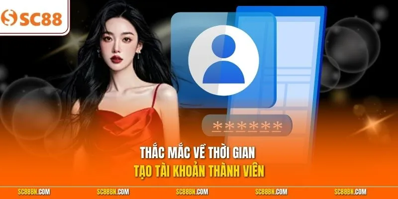 Thắc mắc về thời gian tạo tài khoản thành viên